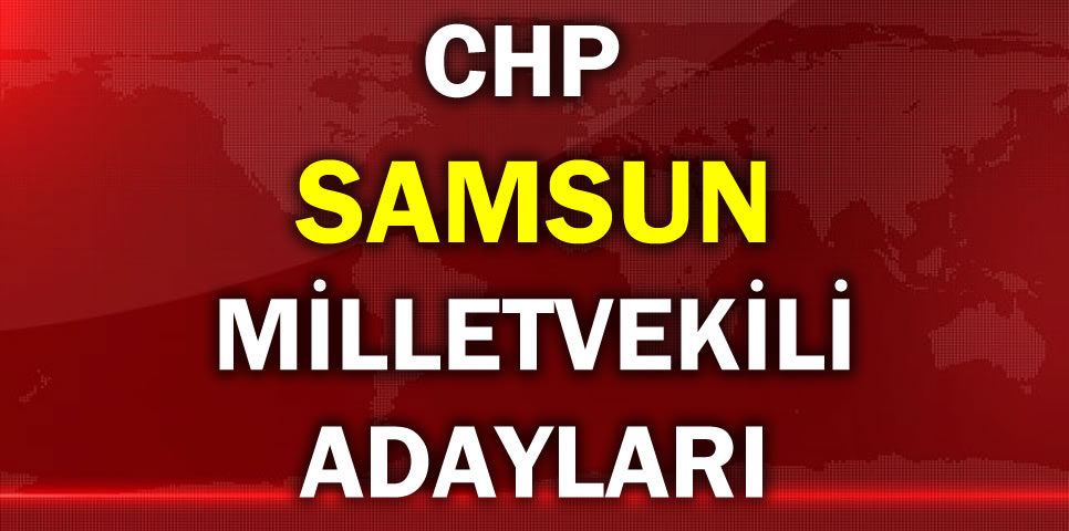 CUMHURİYET HALK PARTİSİ SAMSUN MİLLETVEKİLİ ADAY LİSTESİ